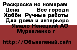 Раскраска но номерам › Цена ­ 500 - Все города Хобби. Ручные работы » Для дома и интерьера   . Ямало-Ненецкий АО,Муравленко г.